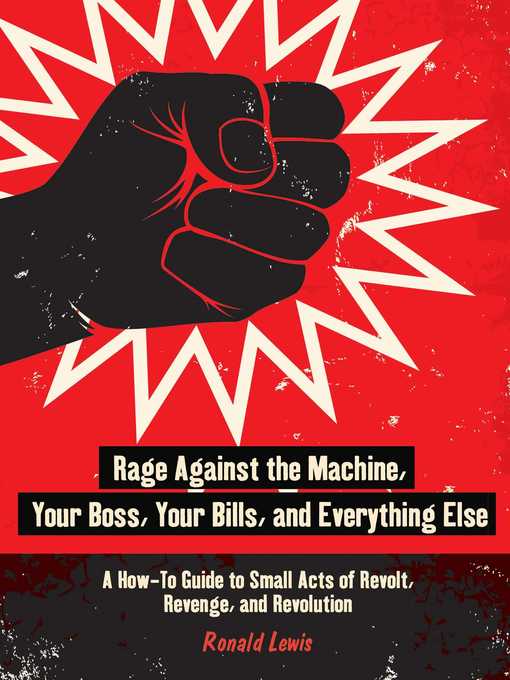 Title details for Rage Against the Machine, Your Boss, Your Bills, and Everything Else: a How-To Guide to Small Acts of Revolt, Revenge, and Revolution by Ronald Lewis - Available